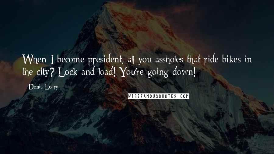 Denis Leary Quotes: When I become president, all you assholes that ride bikes in the city? Lock and load! You're going down!