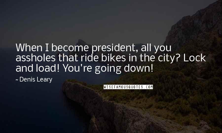 Denis Leary Quotes: When I become president, all you assholes that ride bikes in the city? Lock and load! You're going down!