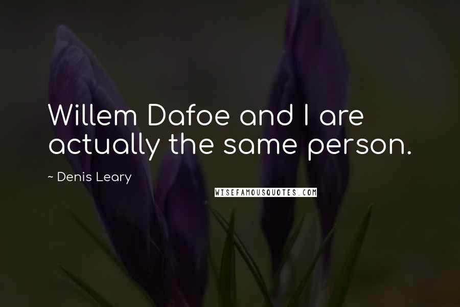 Denis Leary Quotes: Willem Dafoe and I are actually the same person.