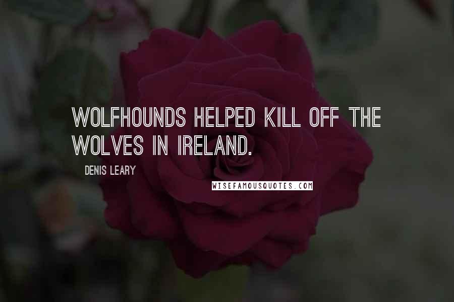 Denis Leary Quotes: Wolfhounds helped kill off the wolves in Ireland.