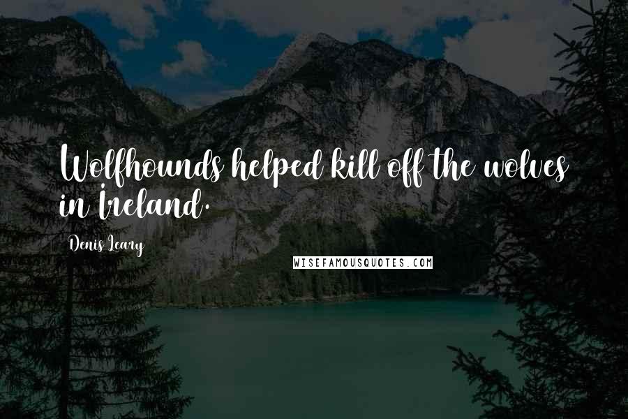 Denis Leary Quotes: Wolfhounds helped kill off the wolves in Ireland.