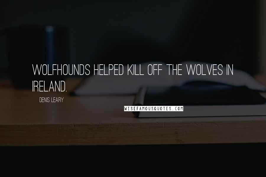 Denis Leary Quotes: Wolfhounds helped kill off the wolves in Ireland.