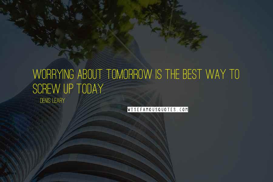Denis Leary Quotes: Worrying about tomorrow is the best way to screw up today.