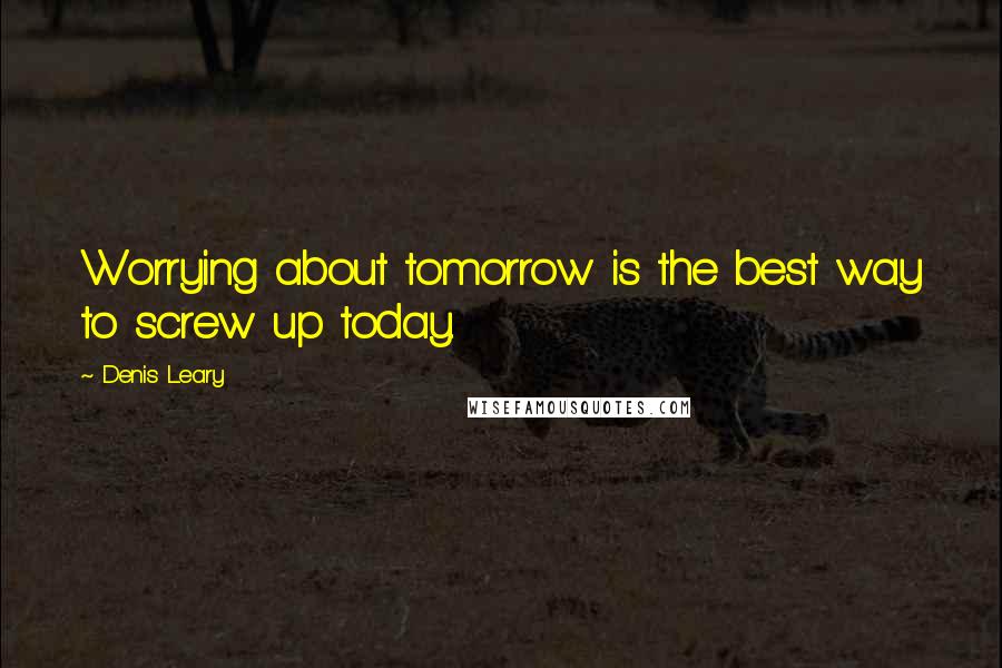 Denis Leary Quotes: Worrying about tomorrow is the best way to screw up today.