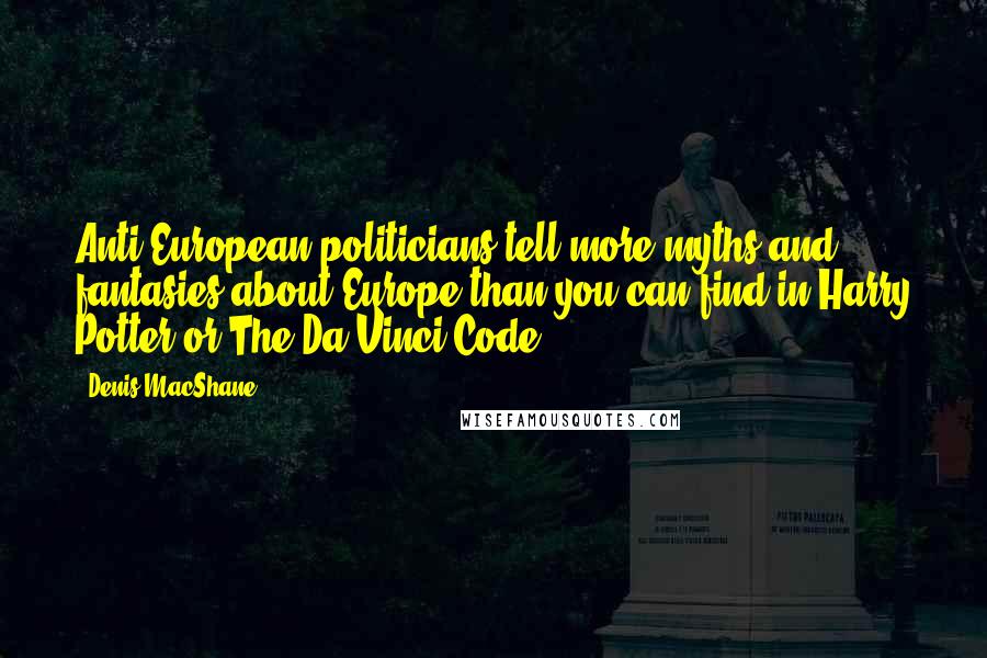 Denis MacShane Quotes: Anti-European politicians tell more myths and fantasies about Europe than you can find in Harry Potter or The Da Vinci Code.