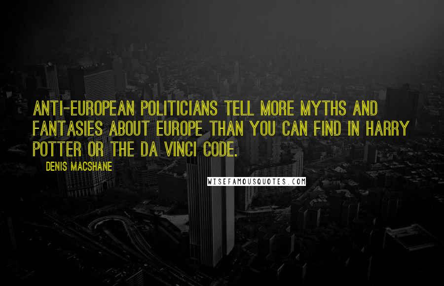 Denis MacShane Quotes: Anti-European politicians tell more myths and fantasies about Europe than you can find in Harry Potter or The Da Vinci Code.