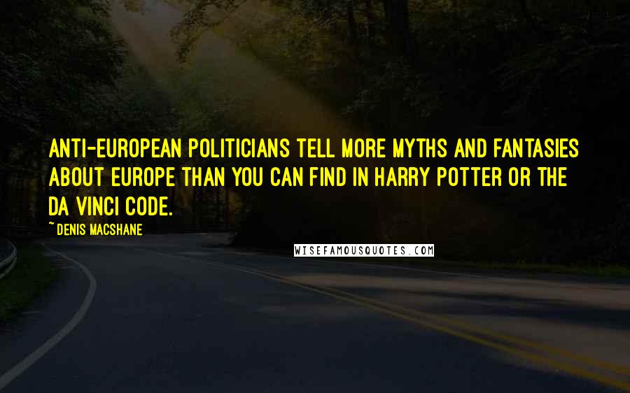 Denis MacShane Quotes: Anti-European politicians tell more myths and fantasies about Europe than you can find in Harry Potter or The Da Vinci Code.