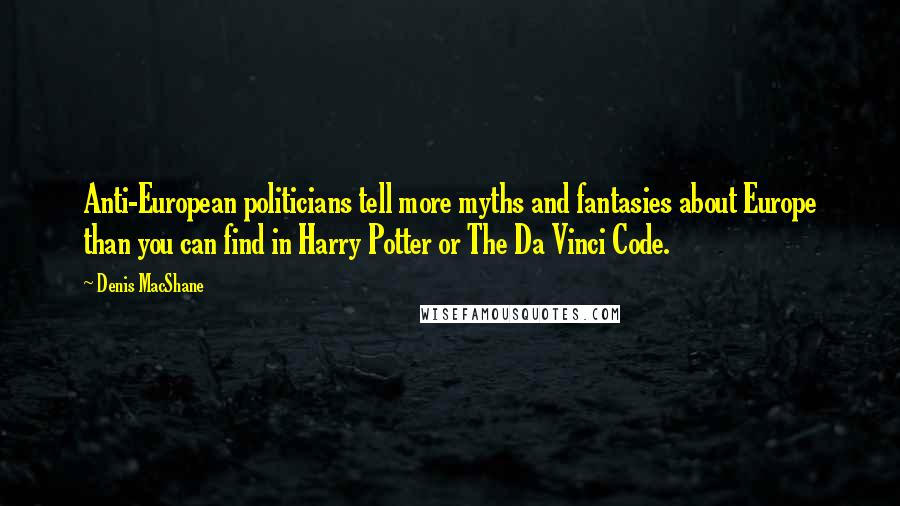 Denis MacShane Quotes: Anti-European politicians tell more myths and fantasies about Europe than you can find in Harry Potter or The Da Vinci Code.