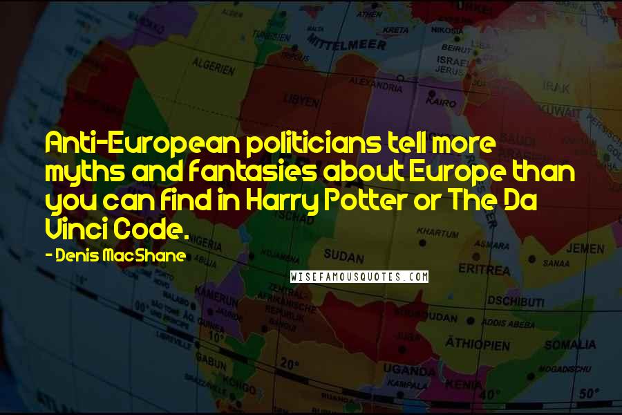 Denis MacShane Quotes: Anti-European politicians tell more myths and fantasies about Europe than you can find in Harry Potter or The Da Vinci Code.