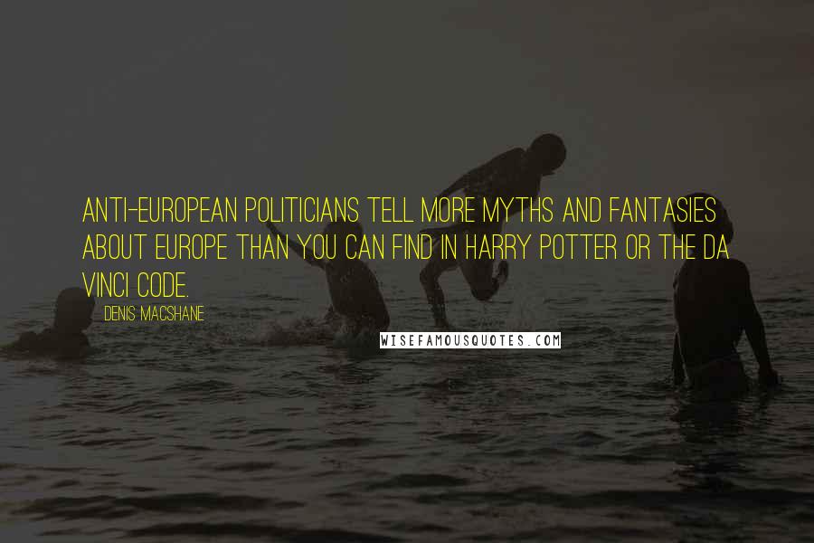 Denis MacShane Quotes: Anti-European politicians tell more myths and fantasies about Europe than you can find in Harry Potter or The Da Vinci Code.
