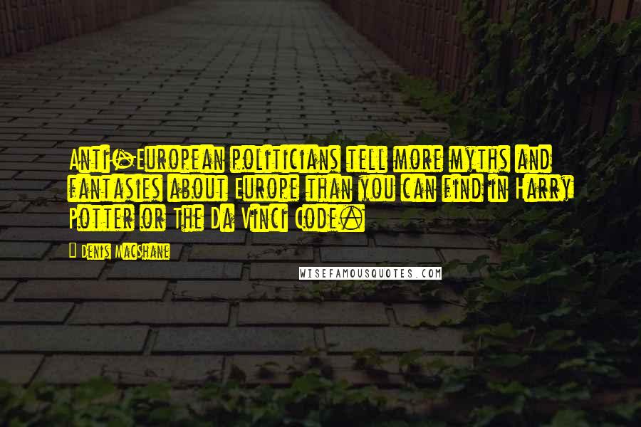 Denis MacShane Quotes: Anti-European politicians tell more myths and fantasies about Europe than you can find in Harry Potter or The Da Vinci Code.