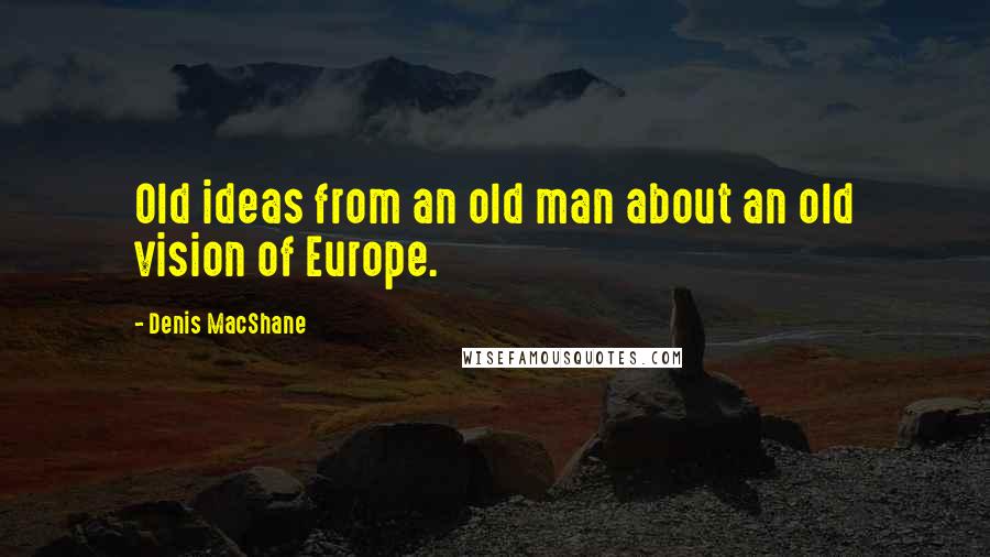 Denis MacShane Quotes: Old ideas from an old man about an old vision of Europe.