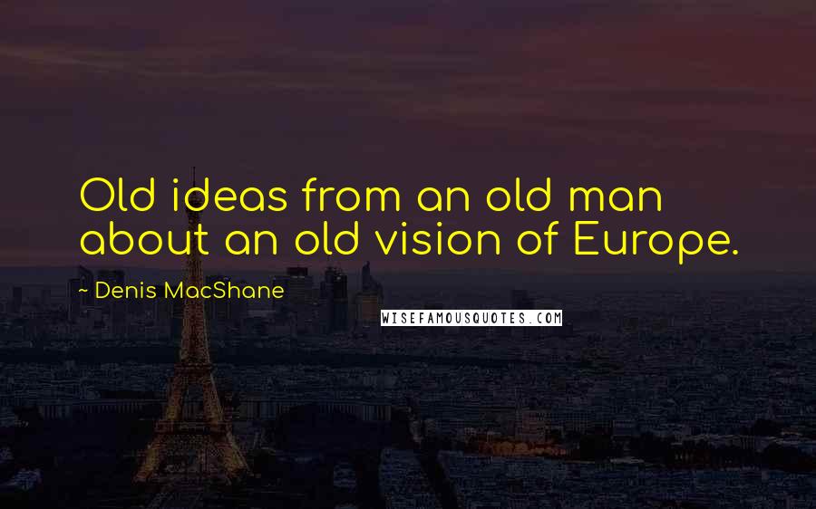 Denis MacShane Quotes: Old ideas from an old man about an old vision of Europe.