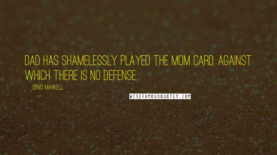 Denis Markell Quotes: Dad has shamelessly played the Mom card. Against which there is no defense.