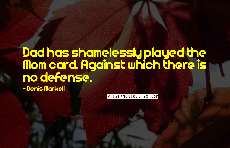 Denis Markell Quotes: Dad has shamelessly played the Mom card. Against which there is no defense.