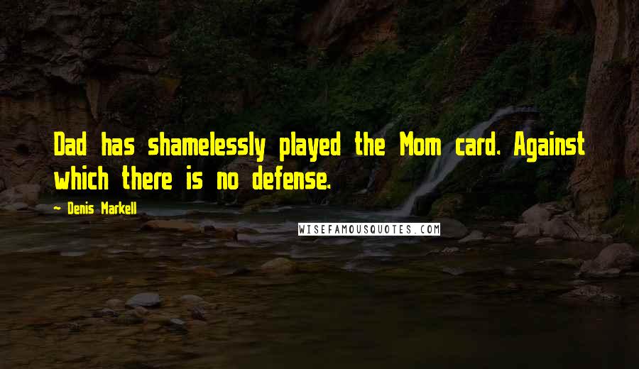 Denis Markell Quotes: Dad has shamelessly played the Mom card. Against which there is no defense.