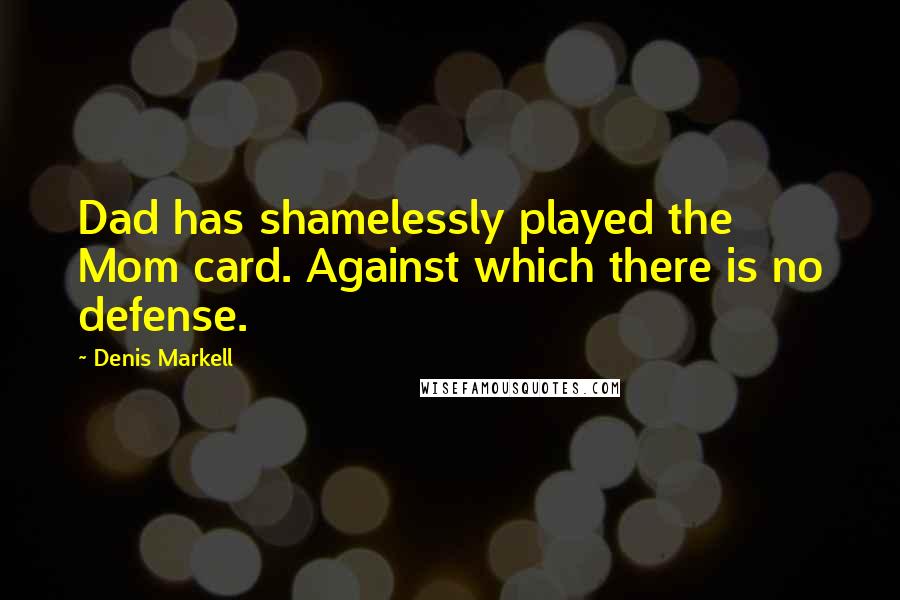 Denis Markell Quotes: Dad has shamelessly played the Mom card. Against which there is no defense.