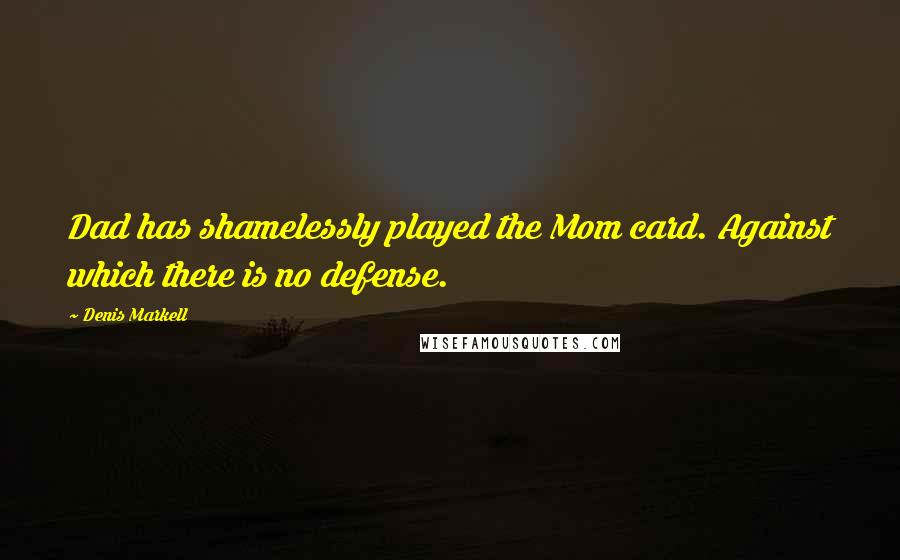 Denis Markell Quotes: Dad has shamelessly played the Mom card. Against which there is no defense.