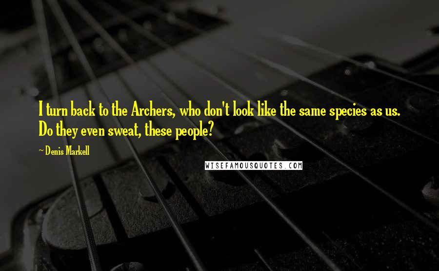 Denis Markell Quotes: I turn back to the Archers, who don't look like the same species as us. Do they even sweat, these people?