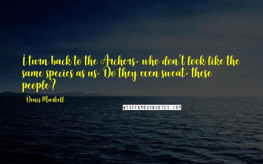 Denis Markell Quotes: I turn back to the Archers, who don't look like the same species as us. Do they even sweat, these people?