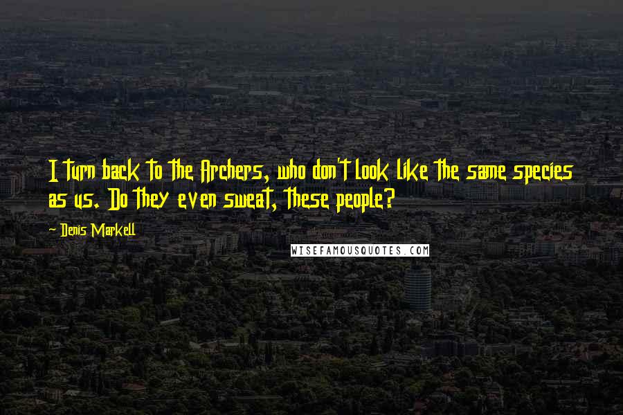 Denis Markell Quotes: I turn back to the Archers, who don't look like the same species as us. Do they even sweat, these people?