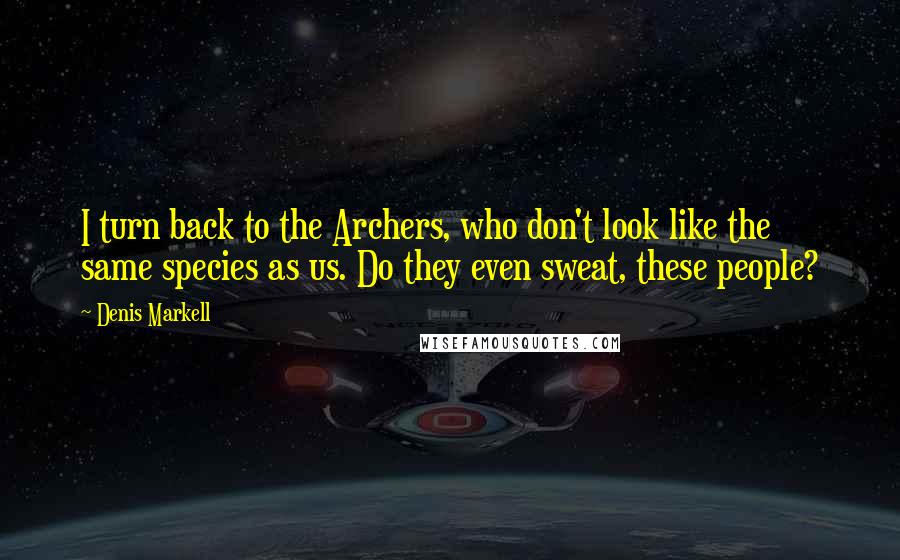 Denis Markell Quotes: I turn back to the Archers, who don't look like the same species as us. Do they even sweat, these people?