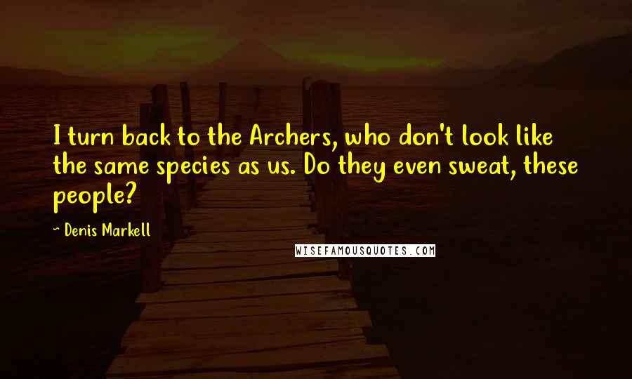 Denis Markell Quotes: I turn back to the Archers, who don't look like the same species as us. Do they even sweat, these people?