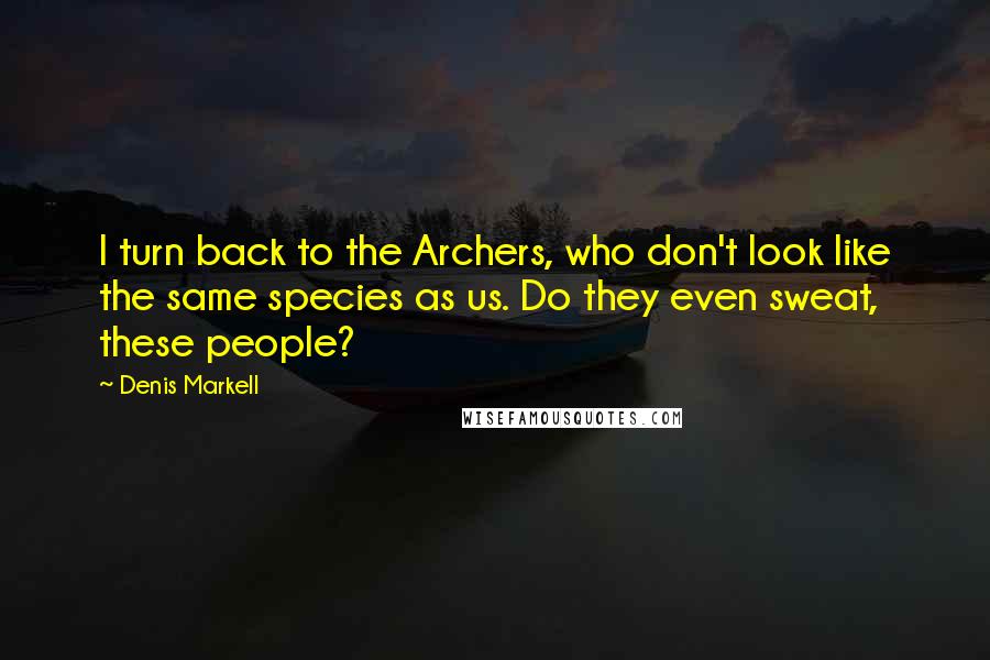 Denis Markell Quotes: I turn back to the Archers, who don't look like the same species as us. Do they even sweat, these people?