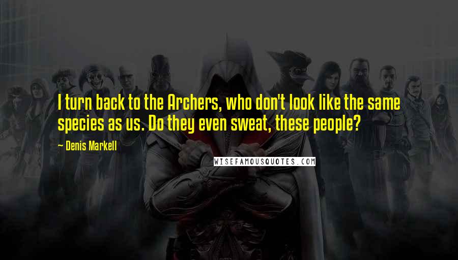 Denis Markell Quotes: I turn back to the Archers, who don't look like the same species as us. Do they even sweat, these people?