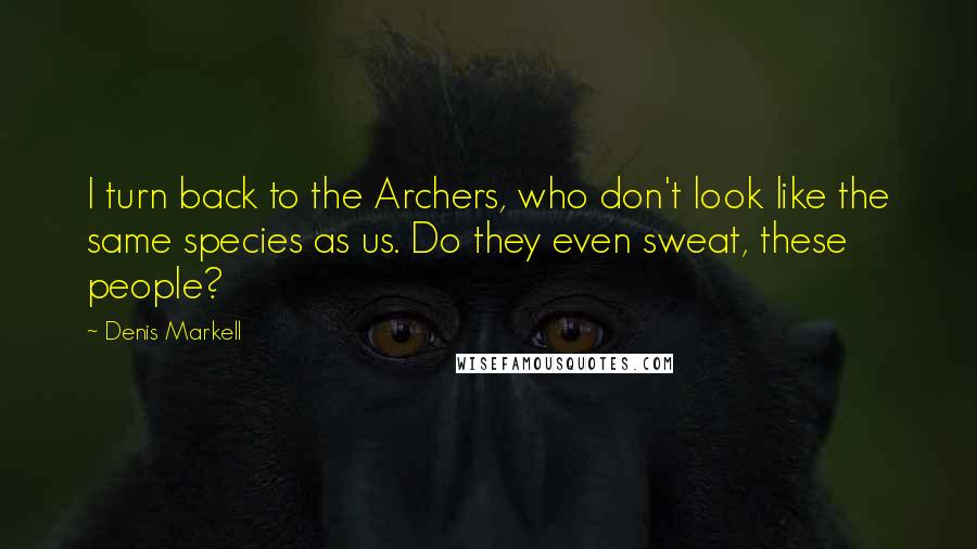 Denis Markell Quotes: I turn back to the Archers, who don't look like the same species as us. Do they even sweat, these people?