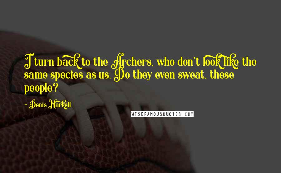 Denis Markell Quotes: I turn back to the Archers, who don't look like the same species as us. Do they even sweat, these people?