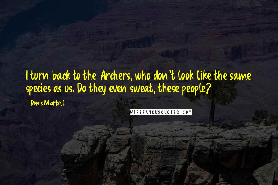 Denis Markell Quotes: I turn back to the Archers, who don't look like the same species as us. Do they even sweat, these people?