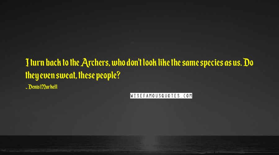 Denis Markell Quotes: I turn back to the Archers, who don't look like the same species as us. Do they even sweat, these people?