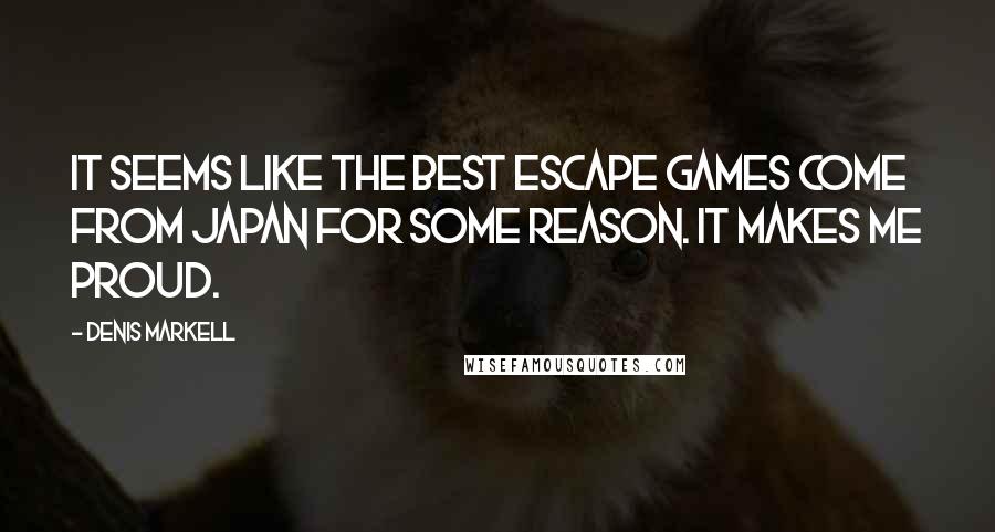 Denis Markell Quotes: It seems like the best escape games come from Japan for some reason. It makes me proud.