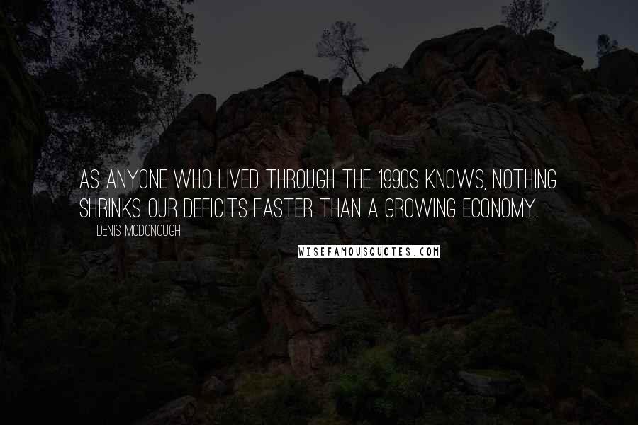 Denis McDonough Quotes: As anyone who lived through the 1990s knows, nothing shrinks our deficits faster than a growing economy.