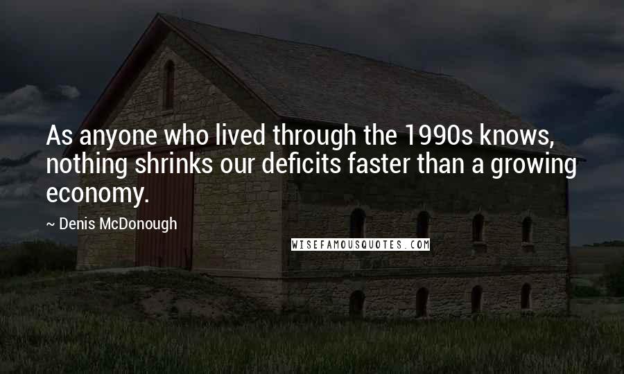 Denis McDonough Quotes: As anyone who lived through the 1990s knows, nothing shrinks our deficits faster than a growing economy.