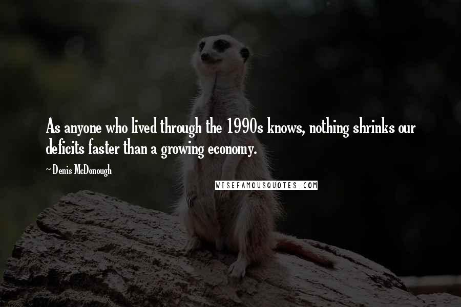 Denis McDonough Quotes: As anyone who lived through the 1990s knows, nothing shrinks our deficits faster than a growing economy.