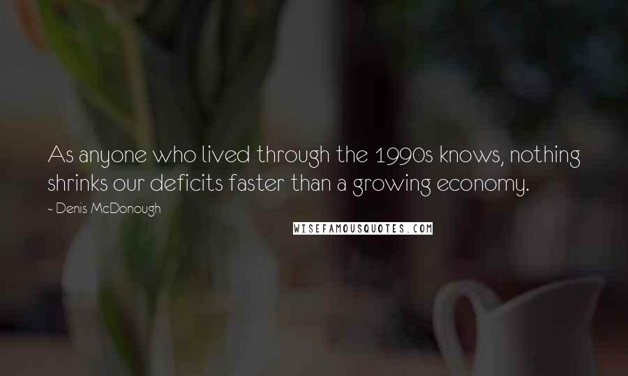 Denis McDonough Quotes: As anyone who lived through the 1990s knows, nothing shrinks our deficits faster than a growing economy.