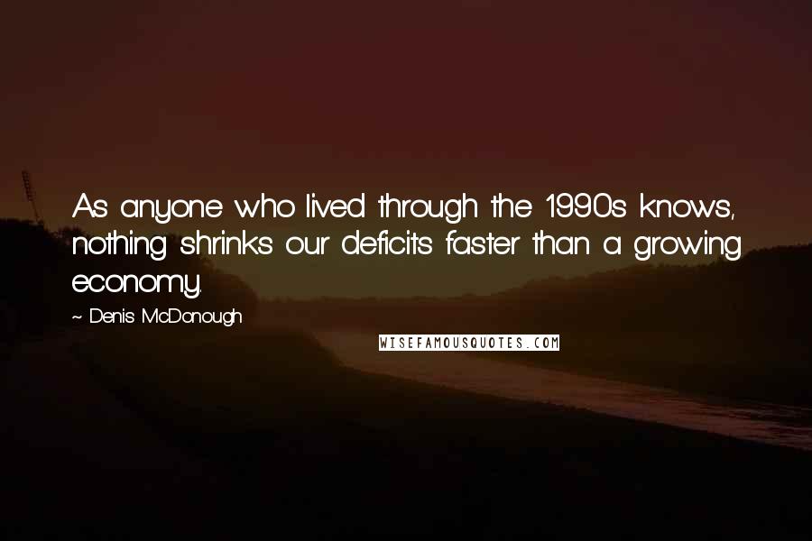 Denis McDonough Quotes: As anyone who lived through the 1990s knows, nothing shrinks our deficits faster than a growing economy.