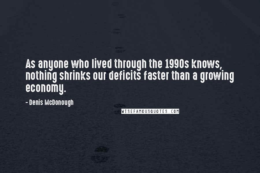 Denis McDonough Quotes: As anyone who lived through the 1990s knows, nothing shrinks our deficits faster than a growing economy.