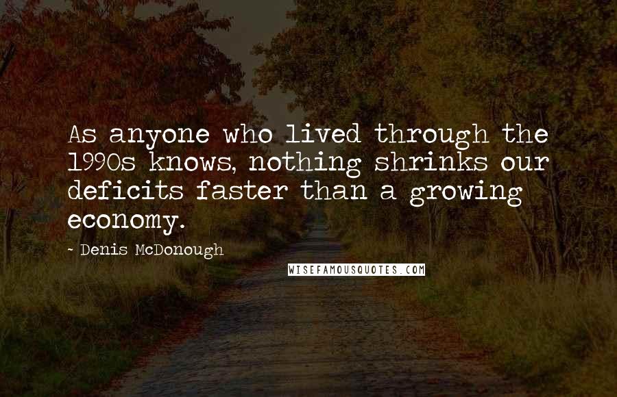 Denis McDonough Quotes: As anyone who lived through the 1990s knows, nothing shrinks our deficits faster than a growing economy.