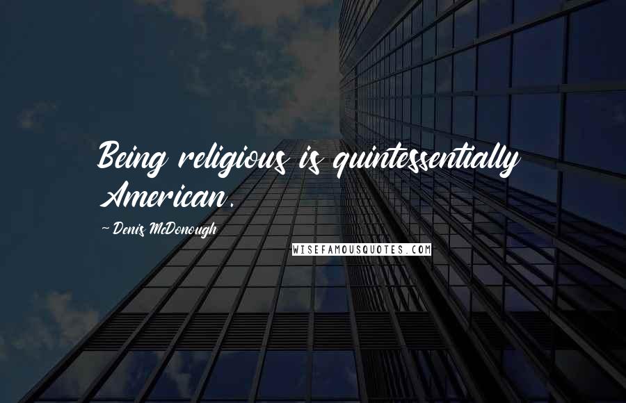 Denis McDonough Quotes: Being religious is quintessentially American.