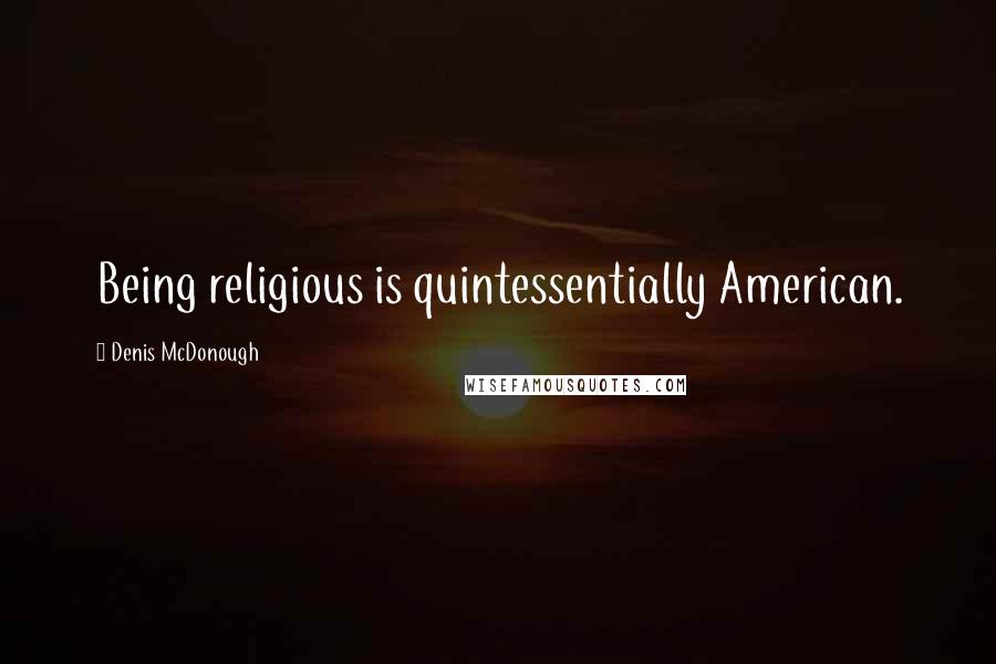Denis McDonough Quotes: Being religious is quintessentially American.