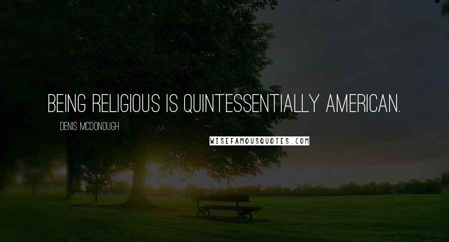 Denis McDonough Quotes: Being religious is quintessentially American.