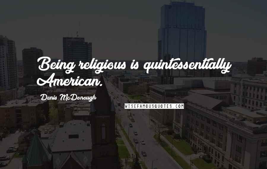 Denis McDonough Quotes: Being religious is quintessentially American.