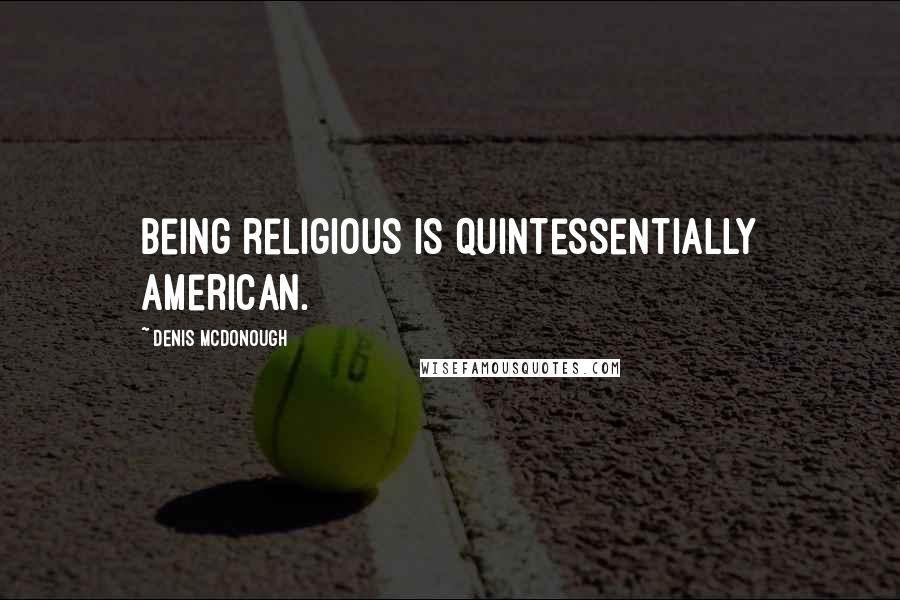 Denis McDonough Quotes: Being religious is quintessentially American.