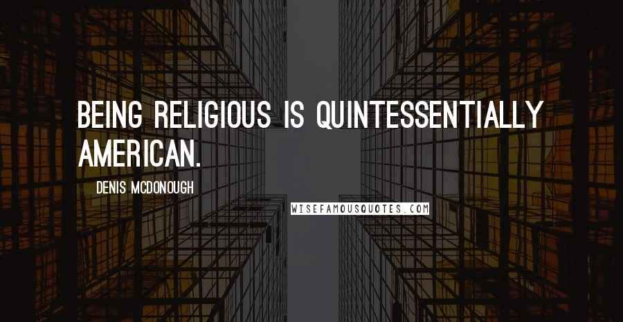 Denis McDonough Quotes: Being religious is quintessentially American.