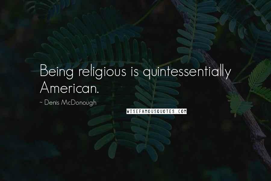Denis McDonough Quotes: Being religious is quintessentially American.