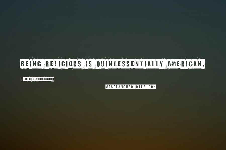 Denis McDonough Quotes: Being religious is quintessentially American.