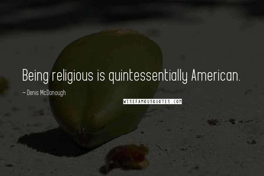 Denis McDonough Quotes: Being religious is quintessentially American.